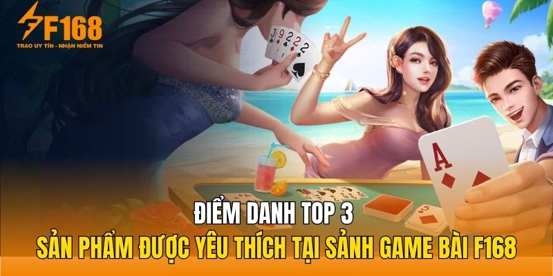 Điểm danh top 3 sản phẩm được yêu thích tại sảnh game bài F168