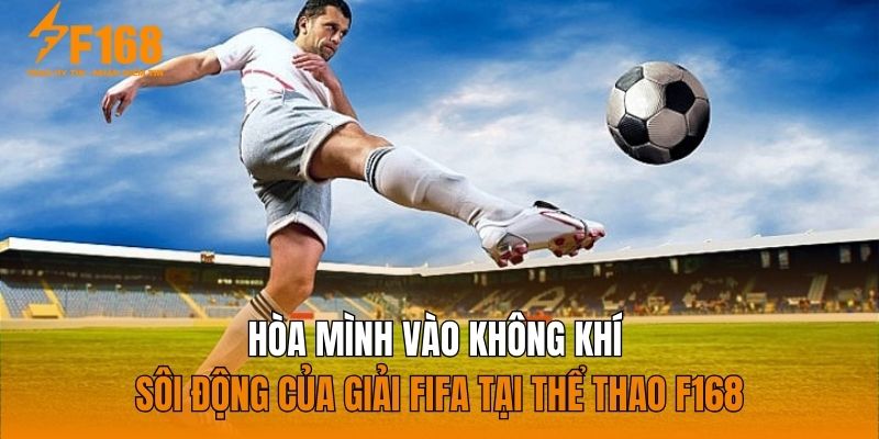 Hòa mình vào không khí sôi động của giải FIFA tại thể thao F168