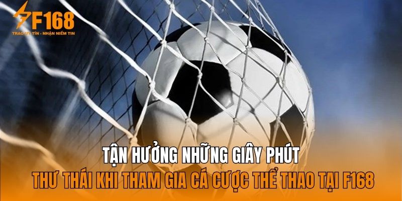 Tận hưởng những giây phút thư thái khi tham gia cá cược thể thao tại F168