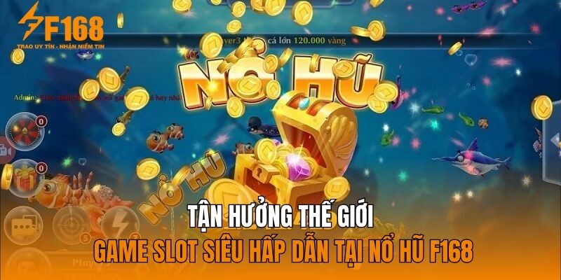 Tận hưởng thế giới game slot siêu hấp dẫn tại nổ hũ F168