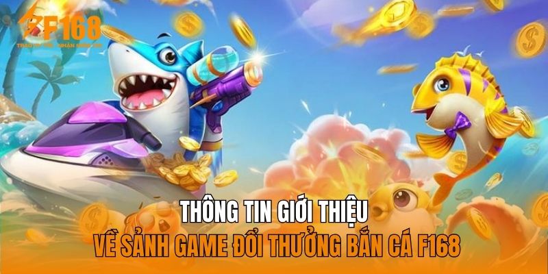 Thông tin giới thiệu về sảnh game đổi thưởng bắn cá F168