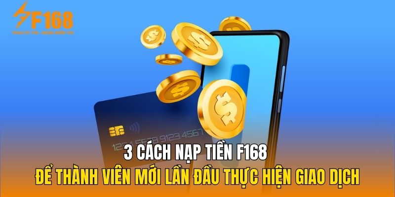 3 cách nạp tiền F168 để thành viên mới lần đầu thực hiện giao dịch