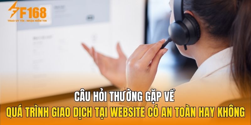 Câu hỏi thường gặp về quá trình giao dịch tại website có an toàn hay không