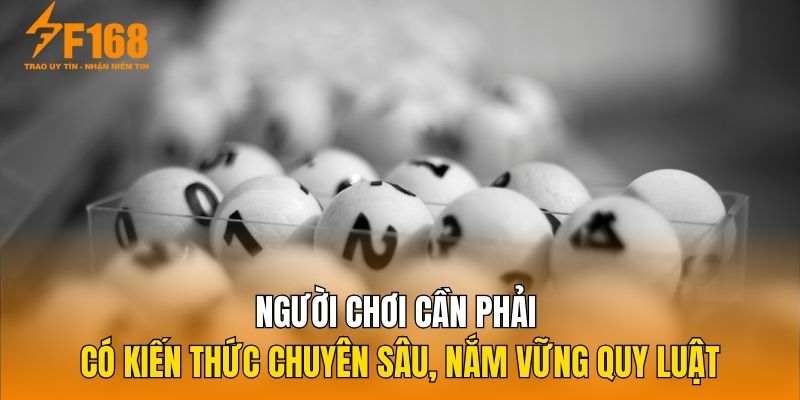 Người chơi cần phải có kiến thức chuyên sâu, nắm vững quy luật