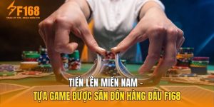 Tiến Lên Miền Nam – Tựa Game Được Săn Đón Hàng Đầu F168