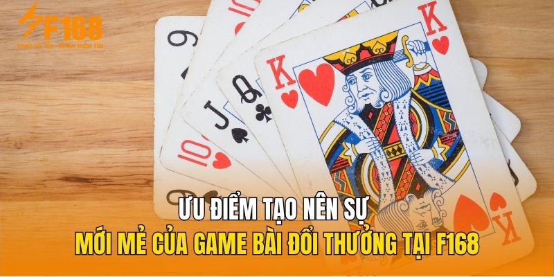 Ưu điểm tạo nên sự mới mẻ của game bài đổi thưởng tại F168